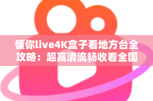 懂你live4K盒子看地方台全攻略:超高清流畅收看全国省市地方频道的智能电视盒使用指南 懂你live4K盒子看地方台全攻略:超高清流畅收看全国省市地方频道的智能电视盒使用指南