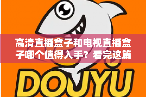高清直播盒子和电视直播盒子哪个值得入手?看完这篇选购攻略不再纠结 高清直播盒子和电视直播盒子哪个值得入手?看完这篇选购攻略不再纠结