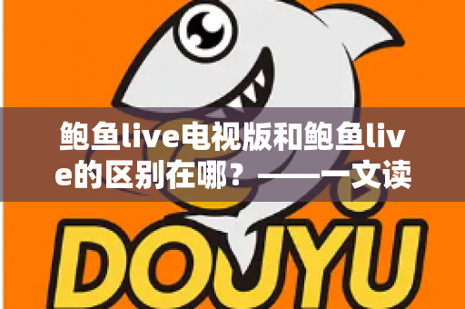 鲍鱼live电视版和鲍鱼live的区别在哪？——一文读懂两大版本的差异与选择指南