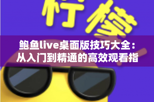 鲍鱼live桌面版技巧大全：从入门到精通的高效观看指南