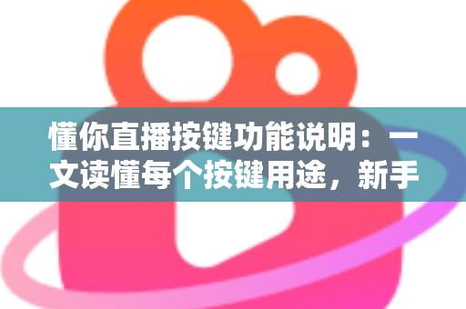 懂你直播按键功能说明:一文读懂每个按键用途,新手也能快速上手 懂你直播按键功能说明:一文读懂每个按键用途,新手也能快速上手