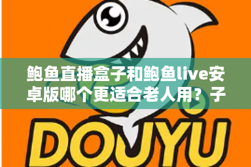 鲍鱼直播盒子和鲍鱼live安卓版哪个更适合老人用？子女必读的长辈观影设备选购与使用全攻略