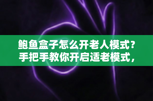 鲍鱼盒子怎么开老人模式？手把手教你开启适老模式，让爸妈轻松看电视