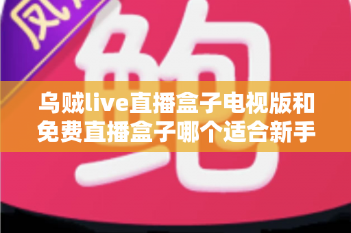 乌贼live直播盒子电视版和免费直播盒子哪个适合新手?——新手选购与避坑全攻略 乌贼live直播盒子电视版和免费直播盒子哪个适合新手?——新手选购与避坑全攻略