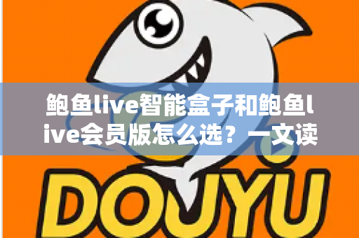鲍鱼live智能盒子和鲍鱼live会员版怎么选?一文读懂两大版本的核心差异与选购建议 鲍鱼live智能盒子和鲍鱼live会员版怎么选?一文读懂两大版本的核心差异与选购建议