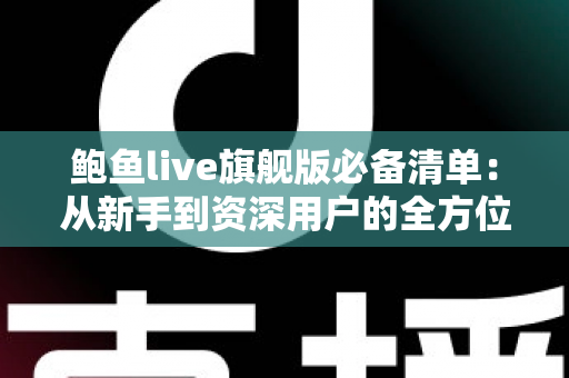 鲍鱼live旗舰版必备清单：从新手到资深用户的全方位准备指南