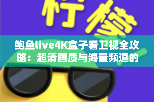 鲍鱼live4K盒子看卫视全攻略:超清画质与海量频道的家庭观影新体验 鲍鱼live4K盒子看卫视全攻略:超清画质与海量频道的家庭观影新体验