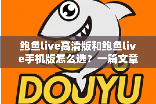 鲍鱼live高清版和鲍鱼live手机版怎么选？一篇文章帮你理清思路、精准决策的完整指南