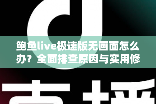 鲍鱼live极速版无画面怎么办?全面排查原因与实用修复指南,快速恢复流畅观看体验 鲍鱼live极速版无画面怎么办?全面排查原因与实用修复指南,快速恢复流畅观看体验