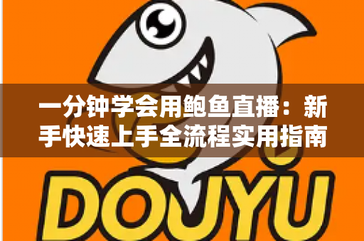 一分钟学会用鲍鱼直播:新手快速上手全流程实用指南 一分钟学会用鲍鱼直播:新手快速上手全流程实用指南
