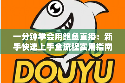 一分钟学会用鲍鱼直播：新手快速上手全流程实用指南