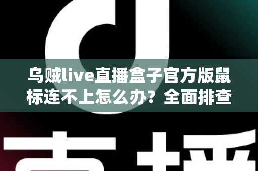 乌贼live直播盒子官方版鼠标连不上怎么办？全面排查与解决指南