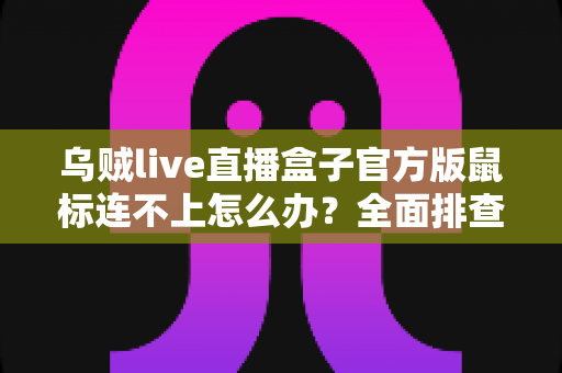 乌贼live直播盒子官方版鼠标连不上怎么办？全面排查与解决指南