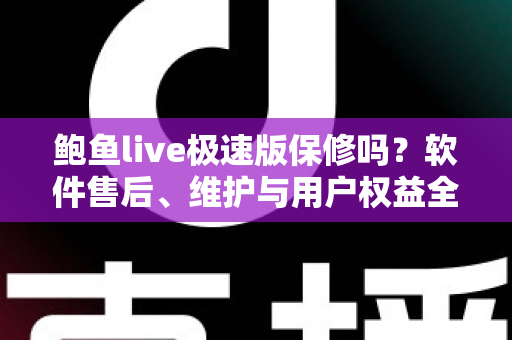 鲍鱼live极速版保修吗?软件售后、维护与用户权益全方位解析指南 鲍鱼live极速版保修吗?软件售后、维护与用户权益全方位解析指南