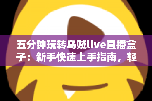 五分钟玩转乌贼live直播盒子:新手快速上手指南,轻松开启高清直播之旅 五分钟玩转乌贼live直播盒子:新手快速上手指南,轻松开启高清直播之旅