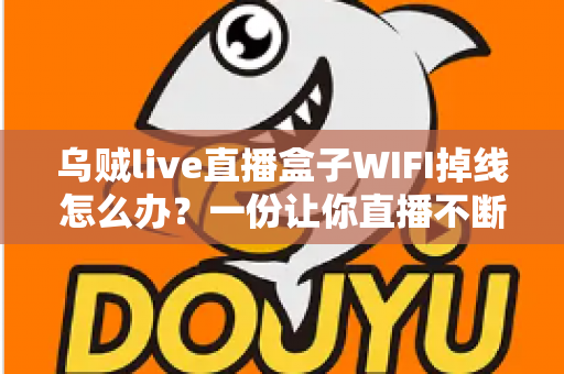 乌贼live直播盒子WIFI掉线怎么办?一份让你直播不断流的完整排查指南 乌贼live直播盒子WIFI掉线怎么办?一份让你直播不断流的完整排查指南