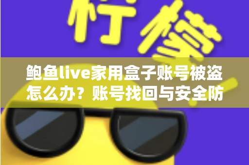 鲍鱼live家用盒子账号被盗怎么办？账号找回与安全防护一站式指南