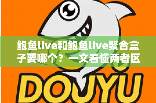 鲍鱼live和鲍鱼live聚合盒子要哪个?一文看懂两者区别,选对不后悔 鲍鱼live和鲍鱼live聚合盒子要哪个?一文看懂两者区别,选对不后悔