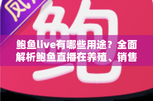 鲍鱼live有哪些用途？全面解析鲍鱼直播在养殖、销售与美食领域的多元价值