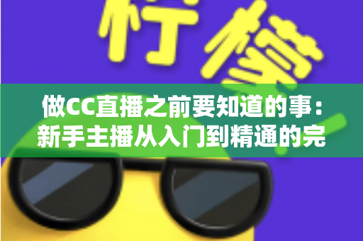 做CC直播之前要知道的事:新手主播从入门到精通的完整避坑指南 做CC直播之前要知道的事:新手主播从入门到精通的完整避坑指南
