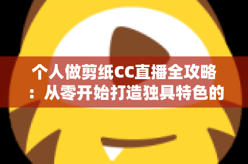 个人做剪纸CC直播全攻略:从零开始打造独具特色的传统艺术直播间 个人做剪纸CC直播全攻略:从零开始打造独具特色的传统艺术直播间