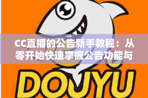 CC直播的公告新手教程:从零开始快速掌握公告功能与实用运营技巧的完整指南 CC直播的公告新手教程:从零开始快速掌握公告功能与实用运营技巧的完整指南