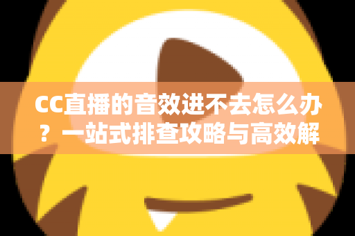 CC直播的音效进不去怎么办?一站式排查攻略与高效解决技巧全指南 CC直播的音效进不去怎么办?一站式排查攻略与高效解决技巧全指南