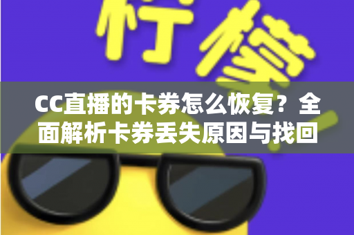 CC直播的卡券怎么恢复?全面解析卡券丢失原因与找回方法大全 CC直播的卡券怎么恢复?全面解析卡券丢失原因与找回方法大全