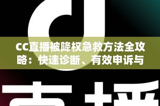 CC直播被降权急救方法全攻略:快速诊断、有效申诉与流量恢复指南 CC直播被降权急救方法全攻略:快速诊断、有效申诉与流量恢复指南