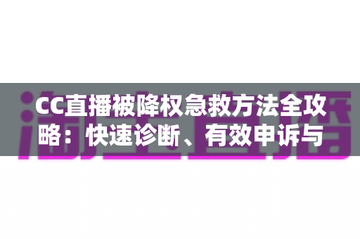 CC直播被降权急救方法全攻略：快速诊断、有效申诉与流量恢复指南
