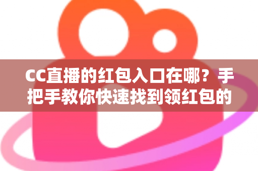 CC直播的红包入口在哪?手把手教你快速找到领红包的正确位置与实用攻略 CC直播的红包入口在哪?手把手教你快速找到领红包的正确位置与实用攻略