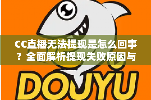 CC直播无法提现是怎么回事?全面解析提现失败原因与高效解决办法 CC直播无法提现是怎么回事?全面解析提现失败原因与高效解决办法