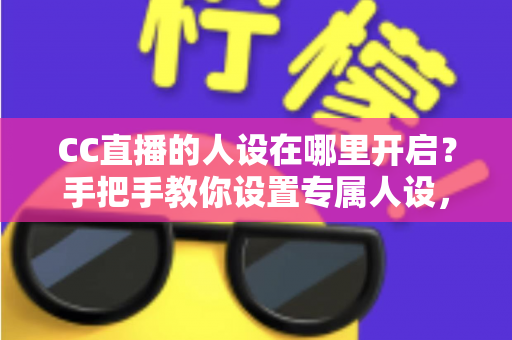 CC直播的人设在哪里开启?手把手教你设置专属人设,快速打造高辨识度直播间 CC直播的人设在哪里开启?手把手教你设置专属人设,快速打造高辨识度直播间
