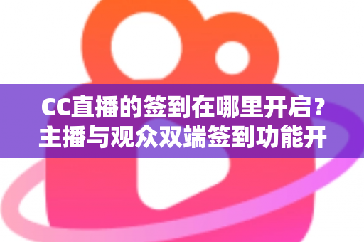 CC直播的签到在哪里开启?主播与观众双端签到功能开启全流程详解 CC直播的签到在哪里开启?主播与观众双端签到功能开启全流程详解