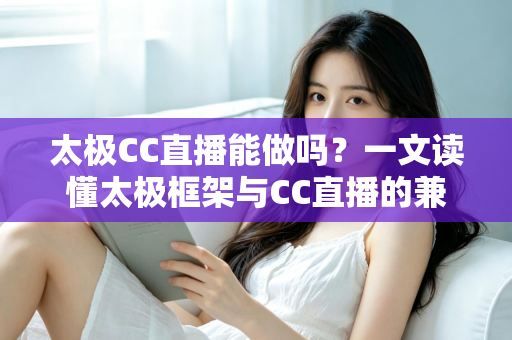 太极CC直播能做吗?一文读懂太极框架与CC直播的兼容性、风险与替代方案 太极CC直播能做吗?一文读懂太极框架与CC直播的兼容性、风险与替代方案