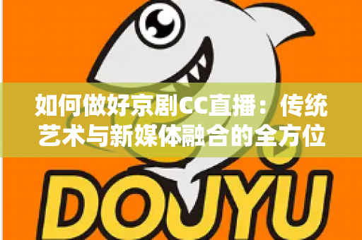 如何做好京剧CC直播：传统艺术与新媒体融合的全方位实战指南