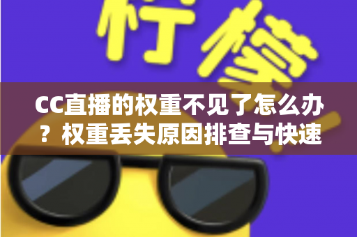 CC直播的权重不见了怎么办?权重丢失原因排查与快速恢复全攻略 CC直播的权重不见了怎么办?权重丢失原因排查与快速恢复全攻略