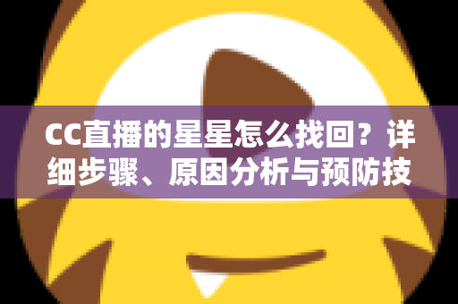 CC直播的星星怎么找回?详细步骤、原因分析与预防技巧全指南 CC直播的星星怎么找回?详细步骤、原因分析与预防技巧全指南