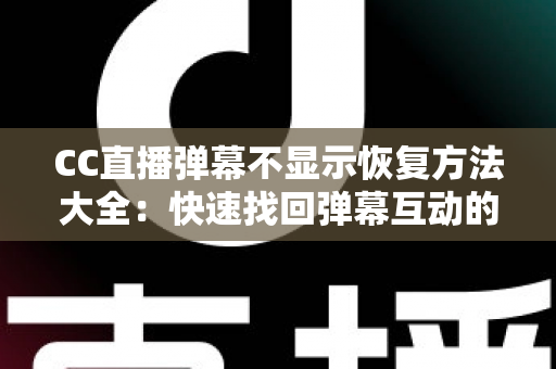 CC直播弹幕不显示恢复方法大全:快速找回弹幕互动的实用指南 CC直播弹幕不显示恢复方法大全:快速找回弹幕互动的实用指南