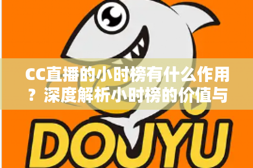 CC直播的小时榜有什么作用？深度解析小时榜的价值与冲榜实战指南