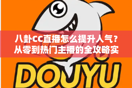 八卦CC直播怎么提升人气？从零到热门主播的全攻略实战指南