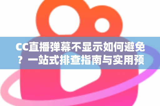 CC直播弹幕不显示如何避免?一站式排查指南与实用预防技巧全解析 CC直播弹幕不显示如何避免?一站式排查指南与实用预防技巧全解析