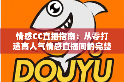 情感CC直播指南：从零打造高人气情感直播间的完整攻略