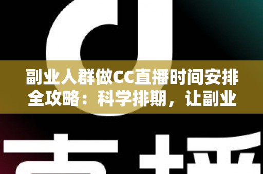 副业人群做CC直播时间安排全攻略:科学排期,让副业收入与主业生活两不误 副业人群做CC直播时间安排全攻略:科学排期,让副业收入与主业生活两不误