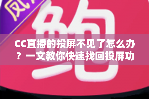 CC直播的投屏不见了怎么办?一文教你快速找回投屏功能的完整解决方案 CC直播的投屏不见了怎么办?一文教你快速找回投屏功能的完整解决方案