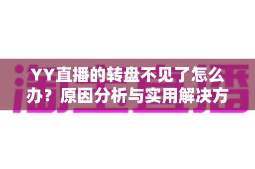 YY直播的转盘不见了怎么办？原因分析与实用解决方法全攻略