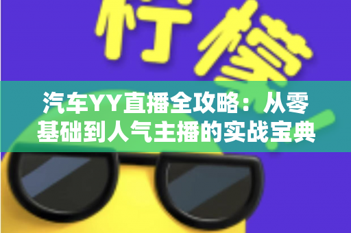 汽车YY直播全攻略：从零基础到人气主播的实战宝典