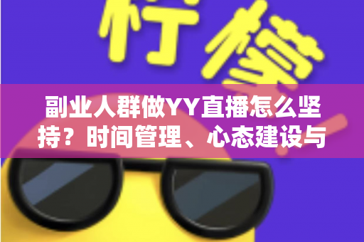 副业人群做YY直播怎么坚持？时间管理、心态建设与长效运营的实用全攻略