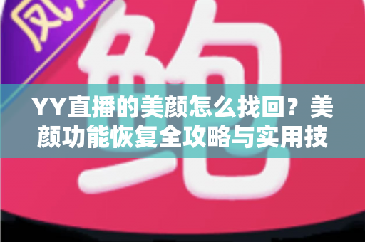YY直播的美颜怎么找回？美颜功能恢复全攻略与实用技巧分享