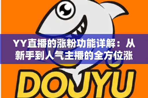 YY直播的涨粉功能详解：从新手到人气主播的全方位涨粉指南